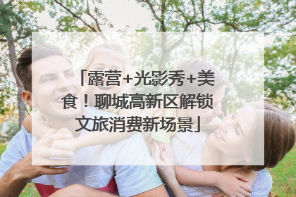 露营+光影秀+美食！聊城高新区解锁文旅消费新场景