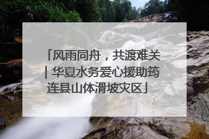 风雨同舟，共渡难关｜华夏水务爱心援助筠连县山体滑坡灾区