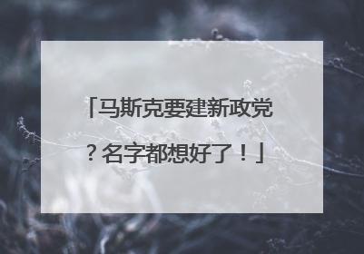 马斯克要建新政党？名字都想好了！