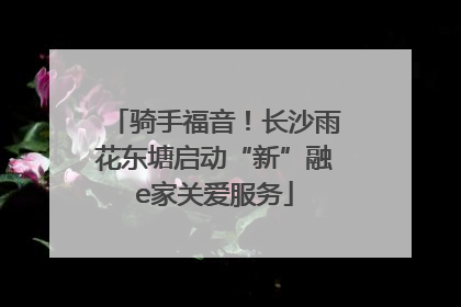 骑手福音！长沙雨花东塘启动“新”融e家关爱服务