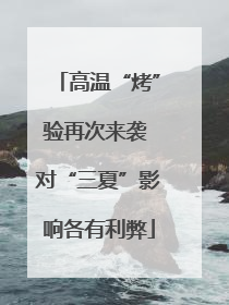 高温“烤”验再次来袭 对“三夏”影响各有利弊