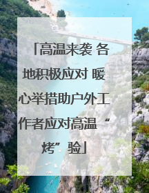 高温来袭 各地积极应对 暖心举措助户外工作者应对高温“烤”验