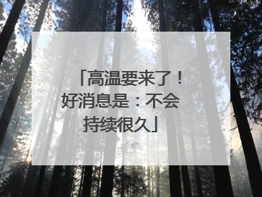 高温要来了！好消息是：不会持续很久