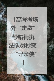 高考考场外“走散” 纱帽街执法队员秒变“寻亲侠”