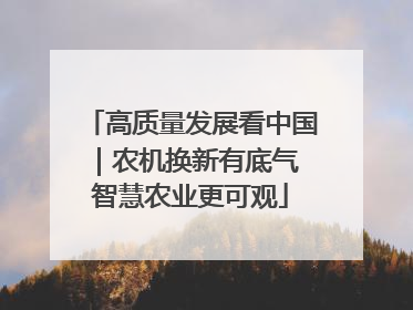 高质量发展看中国｜农机换新有底气 智慧农业更可观
