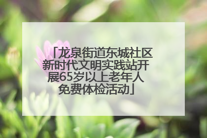 龙泉街道东城社区新时代文明实践站开展65岁以上老年人免费体检活动