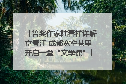 鲁奖作家陆春祥详解富春江 成都宽窄巷里开启一堂“文学课”