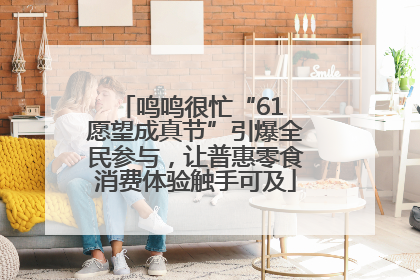 鸣鸣很忙“61 愿望成真节”引爆全民参与，让普惠零食消费体验触手可及