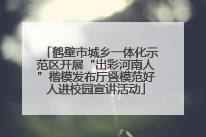 鹤壁市城乡一体化示范区开展“出彩河南人”楷模发布厅暨模范好人进校园宣讲活动