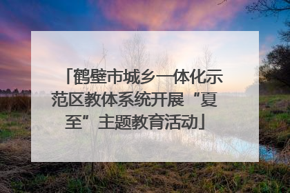 鹤壁市城乡一体化示范区教体系统开展“夏至”主题教育活动