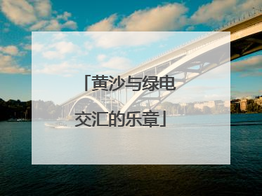 黄沙与绿电交汇的乐章
