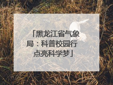 黑龙江省气象局：科普校园行 点亮科学梦