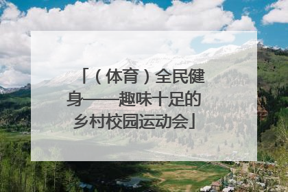 （体育）全民健身——趣味十足的乡村校园运动会