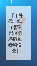 （外代一线）智利巴拉斯港遭龙卷风侵袭
