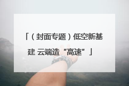 （封面专题）低空新基建 云端造“高速”
