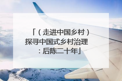 （走进中国乡村）探寻中国式乡村治理：后陈二十年