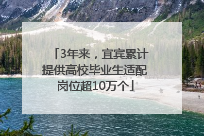 3年来，宜宾累计提供高校毕业生适配岗位超10万个