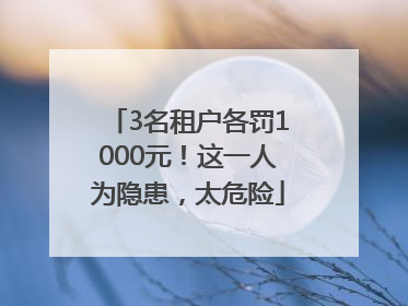 3名租户各罚1000元！这一人为隐患，太危险