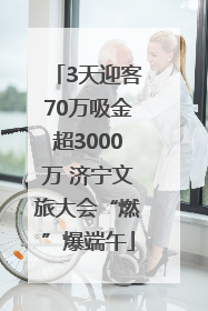 3天迎客70万吸金超3000万 济宁文旅大会“燃”爆端午