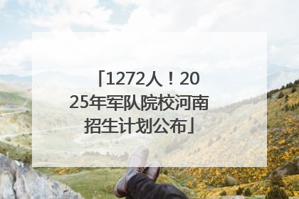 1272人！2025年军队院校河南招生计划公布