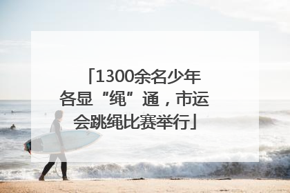 1300余名少年各显“绳”通，市运会跳绳比赛举行