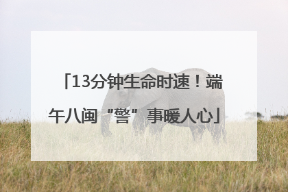 13分钟生命时速！端午八闽“警”事暖人心
