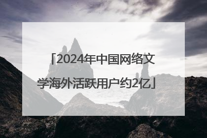 2024年中国网络文学海外活跃用户约2亿