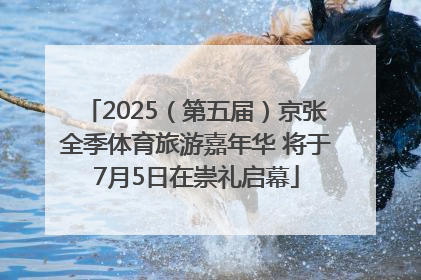 2025（第五届）京张全季体育旅游嘉年华 将于7月5日在崇礼启幕
