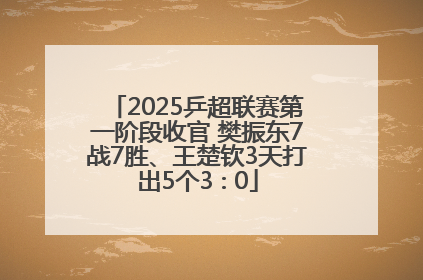 2025乒超联赛第一阶段收官 樊振东7战7胜、王楚钦3天打出5个3∶0