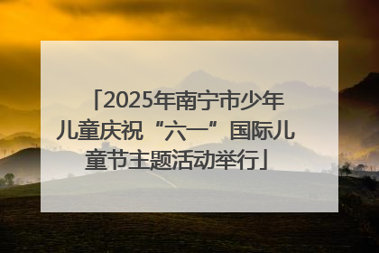 2025年南宁市少年儿童庆祝“六一”国际儿童节主题活动举行