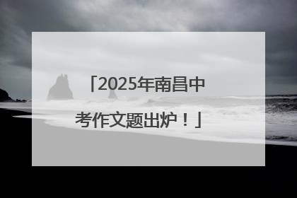 2025年南昌中考作文题出炉！