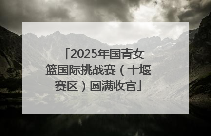2025年国青女篮国际挑战赛（十堰赛区）圆满收官