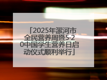 2025年漯河市全民营养周暨5·20中国学生营养日启动仪式顺利举行
