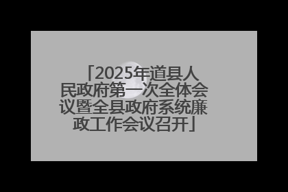 2025年道县人民政府第一次全体会议暨全县政府系统廉政工作会议召开