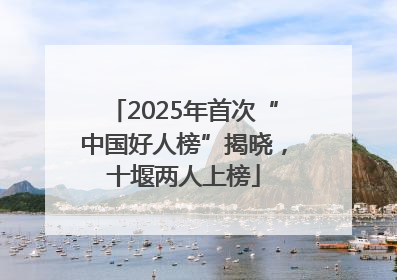 2025年首次“中国好人榜”揭晓，十堰两人上榜