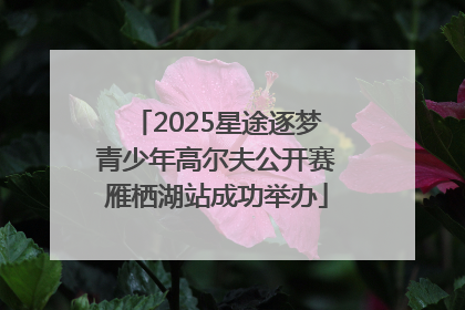 2025星途逐梦青少年高尔夫公开赛雁栖湖站成功举办
