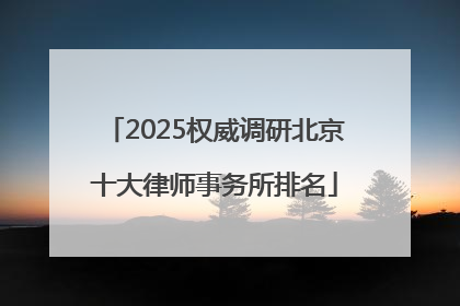2025权威调研北京十大律师事务所排名