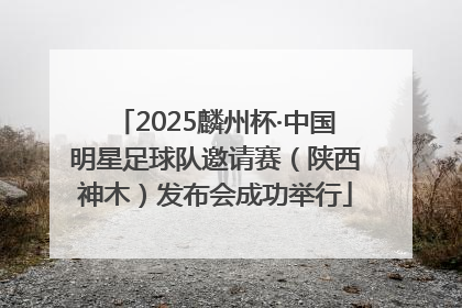 2025麟州杯·中国明星足球队邀请赛(陕西神木)发布会成功举行