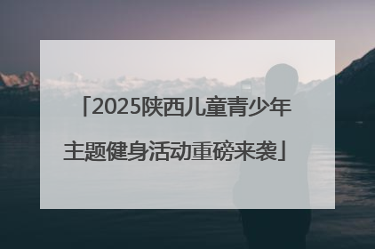 2025陕西儿童青少年主题健身活动重磅来袭