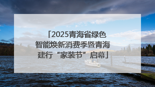 2025青海省绿色智能焕新消费季暨青海建行“家装节”启幕