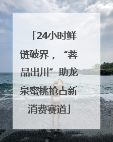 24小时鲜链破界，“蓉品出川”助龙泉蜜桃抢占新消费赛道