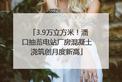 3.9万立方米！潘口抽蓄电站厂房混凝土浇筑创月度新高