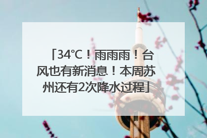 34℃！雨雨雨！台风也有新消息！本周苏州还有2次降水过程