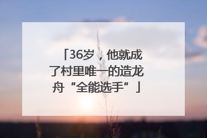 36岁，他就成了村里唯一的造龙舟“全能选手”