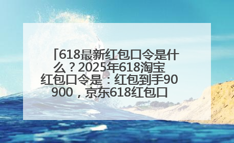 618最新红包口令是什么？2025年618淘宝红包口令是：红包到手90900，京东618红包口令是：红包到手798