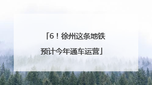 6！徐州这条地铁预计今年通车运营
