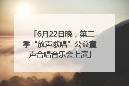 6月22日晚，第二季“放声歌唱”公益童声合唱音乐会上演