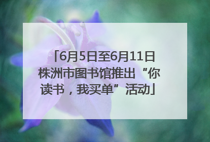 6月5日至6月11日 株洲市图书馆推出“你读书，我买单”活动