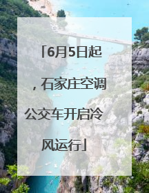 6月5日起，石家庄空调公交车开启冷风运行