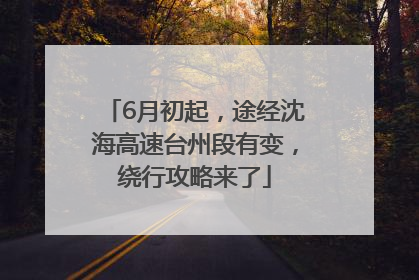 6月初起，途经沈海高速台州段有变，绕行攻略来了